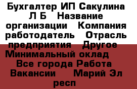 Бухгалтер ИП Сакулина Л.Б › Название организации ­ Компания-работодатель › Отрасль предприятия ­ Другое › Минимальный оклад ­ 1 - Все города Работа » Вакансии   . Марий Эл респ.